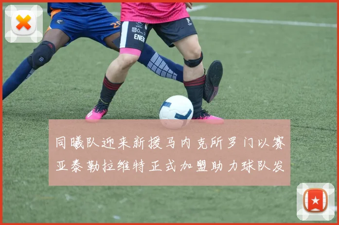同曦队迎来新援马内克所罗门以赛亚泰勒拉维特正式加盟助力球队发展