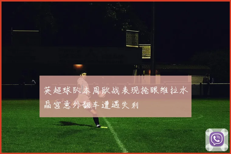 英超球队本周欧战表现抢眼维拉水晶宫意外翻车遭遇失利