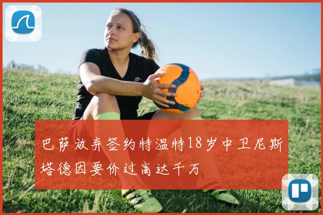 巴萨放弃签约特温特18岁中卫尼斯塔德因要价过高达千万