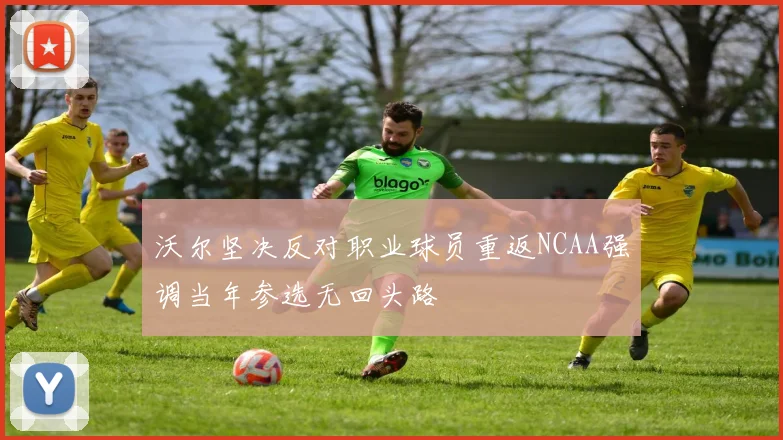 沃尔坚决反对职业球员重返NCAA强调当年参选无回头路