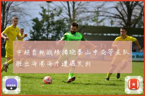 中超首轮战绩揭晓泰山申花等五队胜出海港海牛遭遇失利