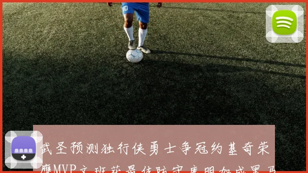 武圣预测独行侠勇士争冠约基奇荣膺MVP文班获最佳防守库明加成黑马赢家