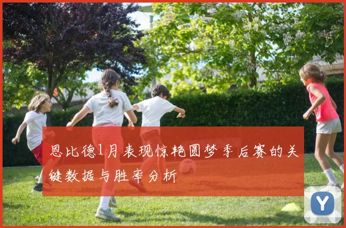 恩比德1月表现惊艳圆梦季后赛的关键数据与胜率分析