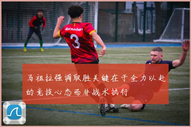 马祖拉强调取胜关键在于全力以赴的竞技心态而非战术执行