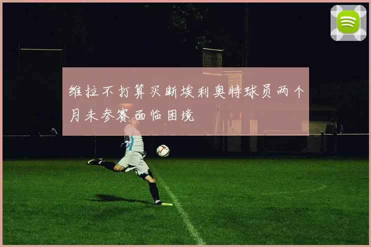 维拉不打算买断埃利奥特球员两个月未参赛面临困境