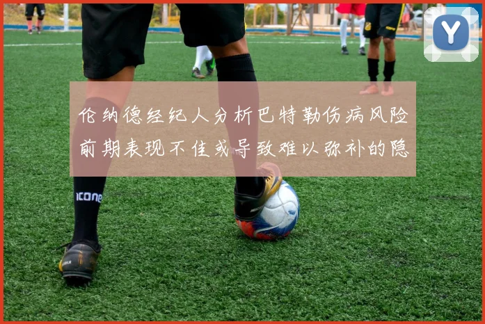 伦纳德经纪人分析巴特勒伤病风险前期表现不佳或导致难以弥补的隐患