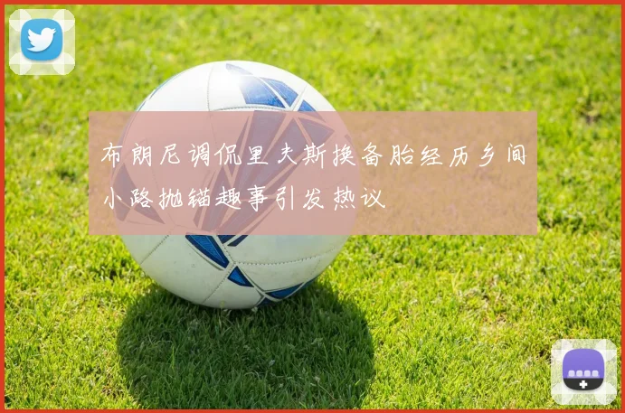 布朗尼调侃里夫斯换备胎经历乡间小路抛锚趣事引发热议