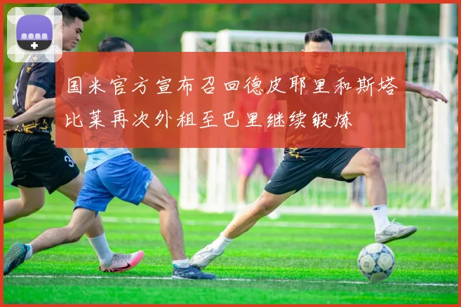 国米官方宣布召回德皮耶里和斯塔比莱再次外租至巴里继续锻炼