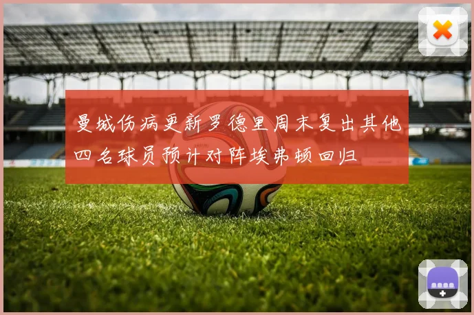 曼城伤病更新罗德里周末复出其他四名球员预计对阵埃弗顿回归