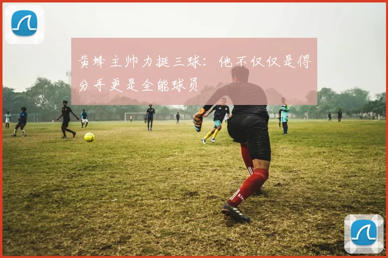 黄蜂主帅力挺三球：他不仅仅是得分手更是全能球员
